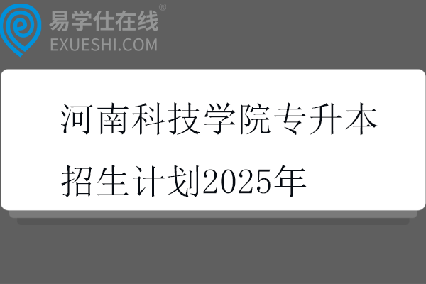 河南科技学院专升本招生计划2025年