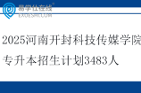 2025河南开封科技传媒学院专升本招生计划3483人