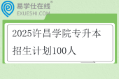 2025许昌学院专升本招生计划100人