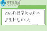 2025许昌学院专升本招生计划100人