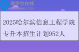 2025哈尔滨信息工程学院专升本招生计划952人
