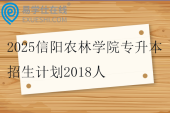 2025信阳农林学院专升本招生计划2018人