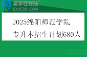 2025绵阳师范学院专升本招生计划680人