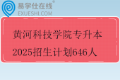 黄河科技学院专升本2025招生计划646人