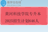 黄河科技学院专升本2025招生计划646人