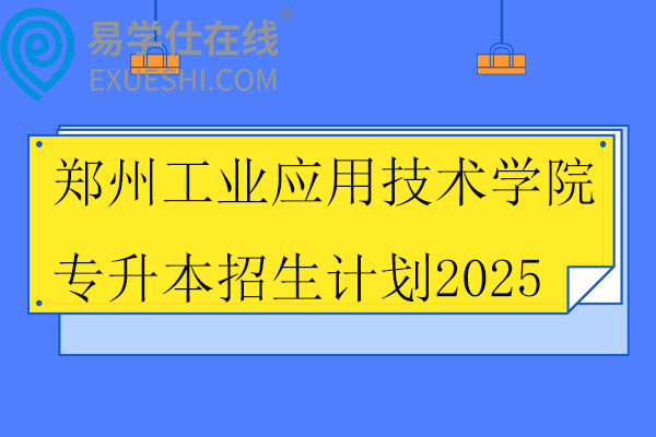 郑州工业应用技术学院专升本招生计划2025