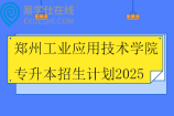 郑州工业应用技术学院专升本招生计划2025