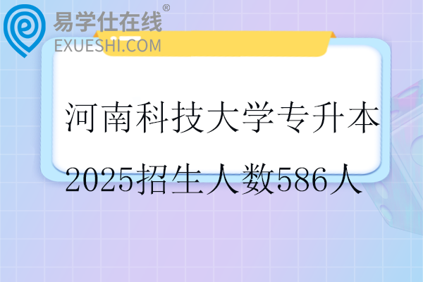 河南科技大学专升本2025招生人数