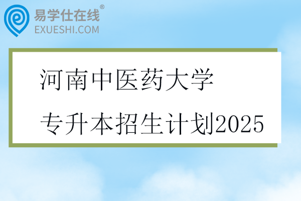 河南中医药大学专升本招生计划2025
