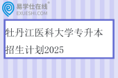 牡丹江医科大学专升本招生计划2025