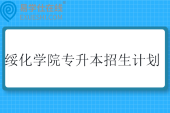 绥化学院专升本招生计划2025