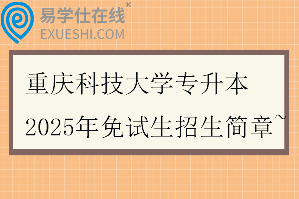 重庆科技大学专升本2025年免试生招生简章~