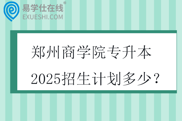 郑州商学院专升本2025招生计划多少？
