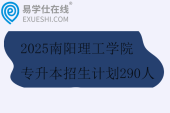 2025南阳理工学院专升本招生计划290人