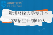 贵州财经大学专升本2025招生计划610人