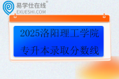 2025洛阳理工学院专升本录取分数线
