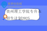 贵州理工学院专升本招生计划2025