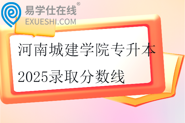 河南城建学院专升本2025录取分数线