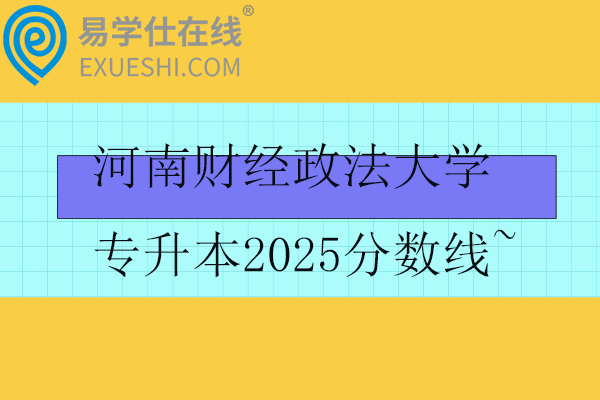 河南财经政法大学专升本2025分数线~