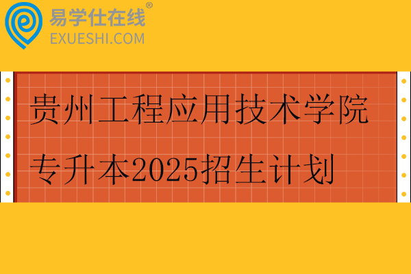 贵州工程应用技术学院专升本2025招生计划