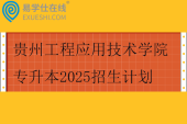 贵州工程应用技术学院专升本2025招生计划500人