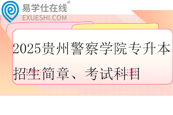 2025贵州警察学院专升本招生简章、考试科目