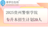 2025贵州警察学院专升本招生计划20人