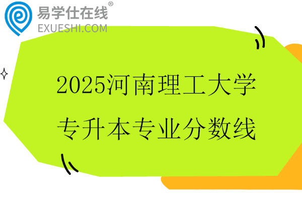 2025河南理工大学专升本专业分数线