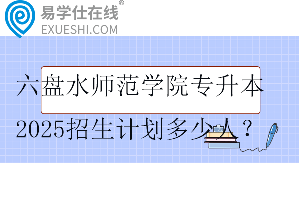 六盘水师范学院专升本2025招生计划