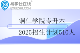 铜仁学院专升本2025招生计划510人