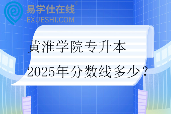 黄淮学院专升本2025年分数线多少？