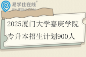 2025厦门大学嘉庚学院专升本招生计划900人