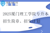 2025厦门理工学院专升本招生简章、招生计划