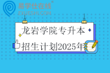 龙岩学院专升本招生计划2025年