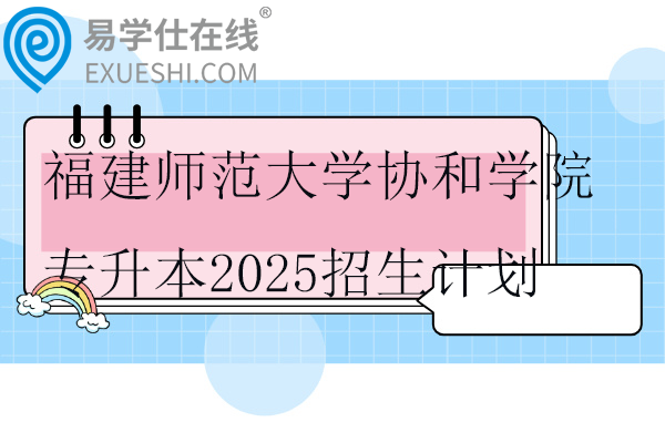 福建师范大学协和学院专升本2025招生计划