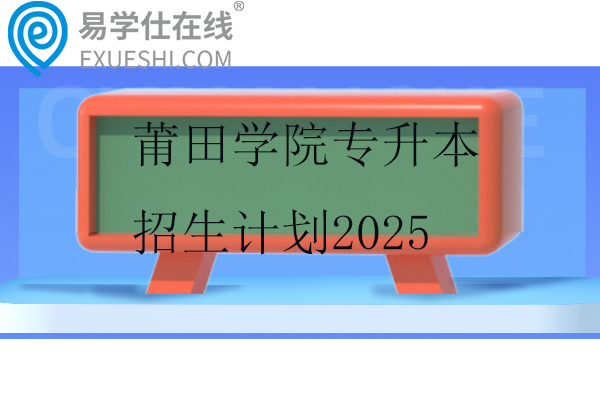 莆田学院专升本招生计划2025