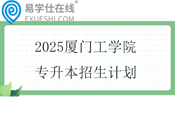 2025厦门工学院专升本招生计划