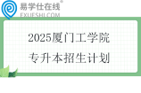 2025厦门工学院专升本招生计划200人