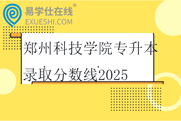 郑州科技学院专升本录取分数线2025