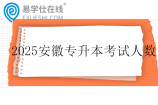 2025安徽专升本考试人数6.8万