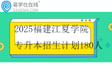 2025福建江夏学院专升本招生计划180人