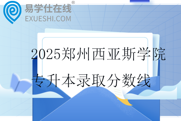 2025郑州西亚斯学院专升本录取分数线