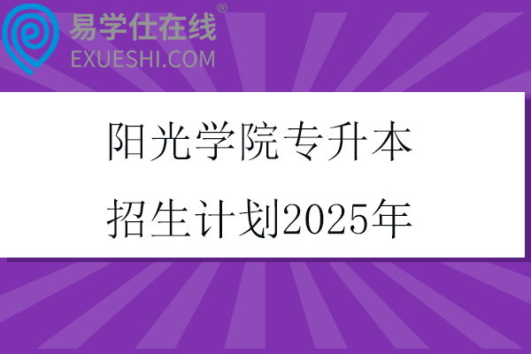 阳光学院专升本招生计划2025年