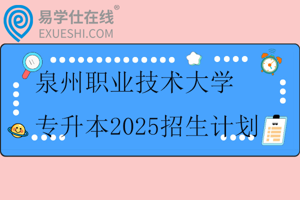 泉州职业技术大学专升本2025招生计划