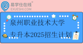 泉州职业技术大学专升本2025招生计划1000人