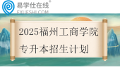 福州外语外贸学院专升本招生计划2025