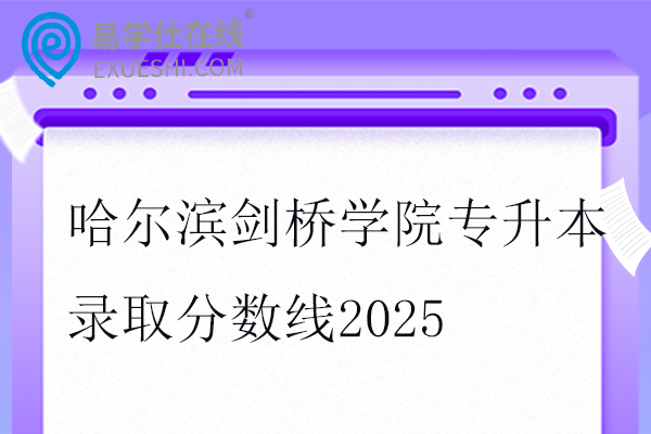 哈尔滨剑桥学院专升本录取分数线2025