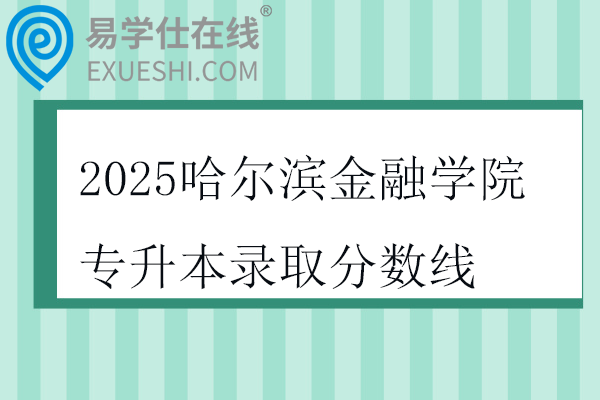 2025哈尔滨金融学院专升本录取分数线