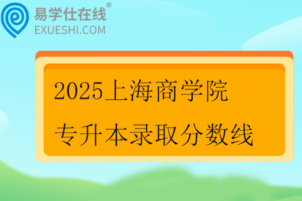 2025上海商学院专升本录取分数线