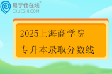 2025上海商学院专升本录取分数线